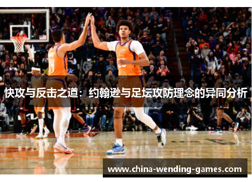 快攻与反击之道：约翰逊与足坛攻防理念的异同分析