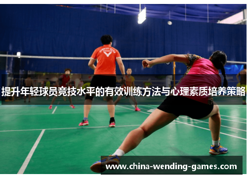 提升年轻球员竞技水平的有效训练方法与心理素质培养策略 提升年轻球员竞技水平的有效训练方法与心理素质培养策略