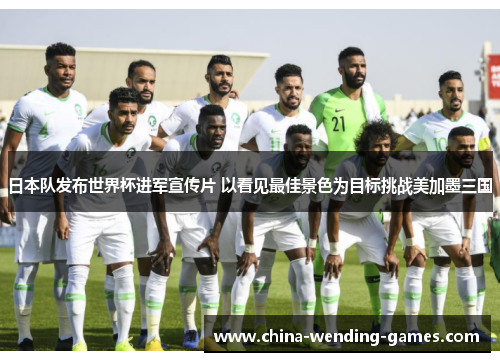 日本队发布世界杯进军宣传片 以看见最佳景色为目标挑战美加墨三国