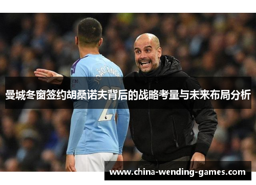 曼城冬窗签约胡桑诺夫背后的战略考量与未来布局分析