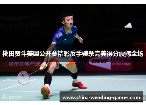 桃田贤斗美国公开赛精彩反手劈杀完美得分震撼全场