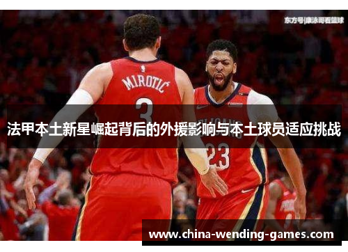 法甲本土新星崛起背后的外援影响与本土球员适应挑战