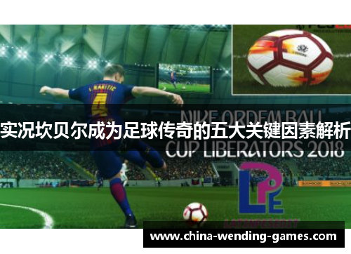 实况坎贝尔成为足球传奇的五大关键因素解析