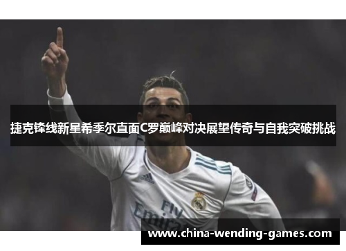 捷克锋线新星希季尔直面C罗巅峰对决展望传奇与自我突破挑战