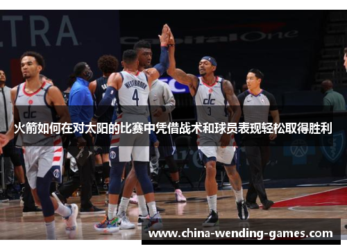 火箭如何在对太阳的比赛中凭借战术和球员表现轻松取得胜利