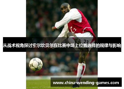 从战术视角探讨索尔坎贝尔在比赛中场上位置选择的规律与影响