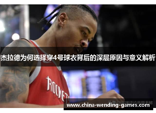 杰拉德为何选择穿4号球衣背后的深层原因与意义解析 杰拉德为何选择穿4号球衣背后的深层原因与意义解析