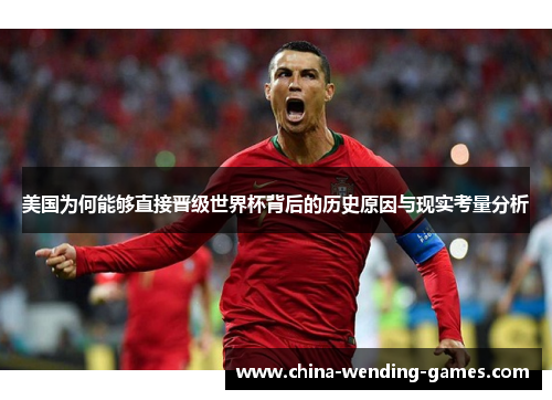 美国为何能够直接晋级世界杯背后的历史原因与现实考量分析