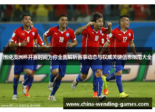 围绕澳洲杯开赛时间为你全面解析赛事动态与权威关键信息指南大全 围绕澳洲杯开赛时间为你全面解析赛事动态与权威关键信息指南大全