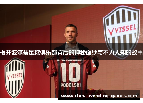 揭开波尔蒂足球俱乐部背后的神秘面纱与不为人知的故事 揭开波尔蒂足球俱乐部背后的神秘面纱与不为人知的故事