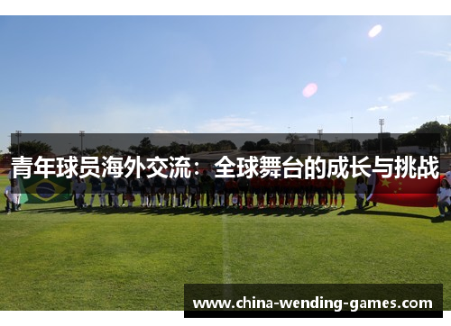 青年球员海外交流：全球舞台的成长与挑战