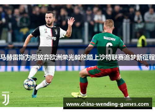 马赫雷斯为何放弃欧洲荣光毅然踏上沙特联赛追梦新征程