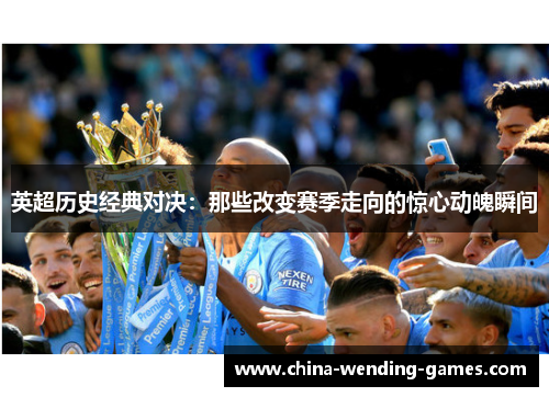 英超历史经典对决：那些改变赛季走向的惊心动魄瞬间