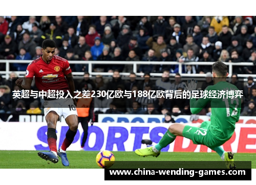 英超与中超投入之差230亿欧与188亿欧背后的足球经济博弈