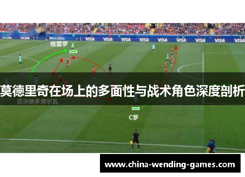 莫德里奇在场上的多面性与战术角色深度剖析