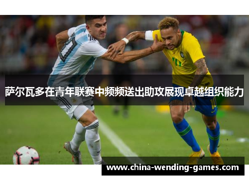 萨尔瓦多在青年联赛中频频送出助攻展现卓越组织能力