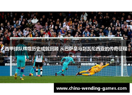 西甲球队辉煌历史成就回顾 从巴萨皇马到瓦伦西亚的传奇征程