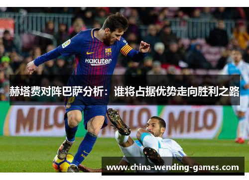 赫塔费对阵巴萨分析：谁将占据优势走向胜利之路