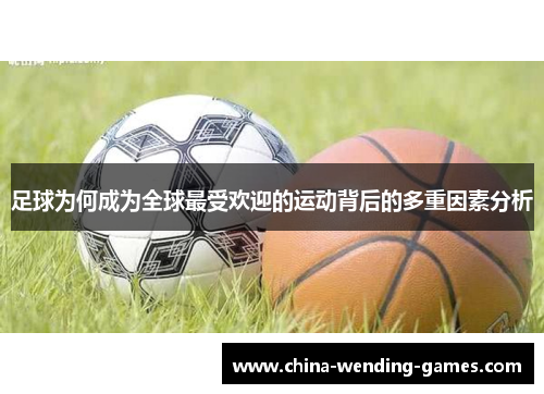 足球为何成为全球最受欢迎的运动背后的多重因素分析 足球为何成为全球最受欢迎的运动背后的多重因素分析