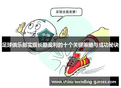 足球俱乐部实现长期盈利的十个关键策略与成功秘诀 足球俱乐部实现长期盈利的十个关键策略与成功秘诀