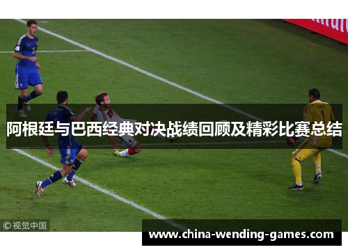 阿根廷与巴西经典对决战绩回顾及精彩比赛总结 阿根廷与巴西经典对决战绩回顾及精彩比赛总结