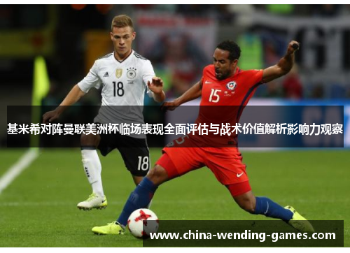 基米希对阵曼联美洲杯临场表现全面评估与战术价值解析影响力观察 基米希对阵曼联美洲杯临场表现全面评估与战术价值解析影响力观察