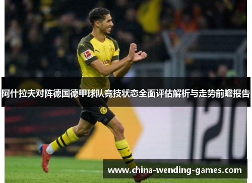 阿什拉夫对阵德国德甲球队竞技状态全面评估解析与走势前瞻报告 阿什拉夫对阵德国德甲球队竞技状态全面评估解析与走势前瞻报告