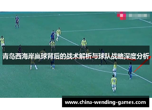青岛西海岸赢球背后的战术解析与球队战略深度分析