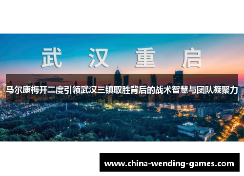 马尔康梅开二度引领武汉三镇取胜背后的战术智慧与团队凝聚力