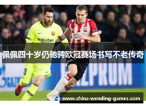 佩佩四十岁仍驰骋欧冠赛场书写不老传奇