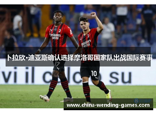 卜拉欣·迪亚斯确认选择摩洛哥国家队出战国际赛事