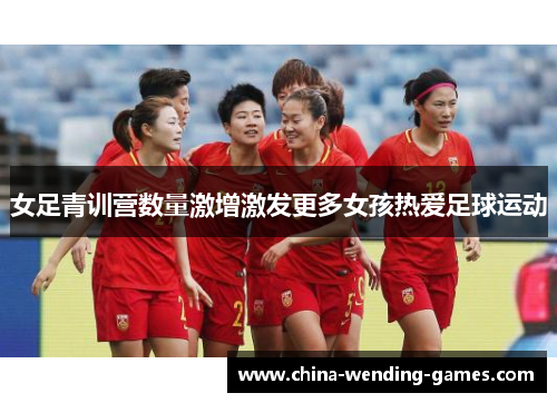 女足青训营数量激增激发更多女孩热爱足球运动