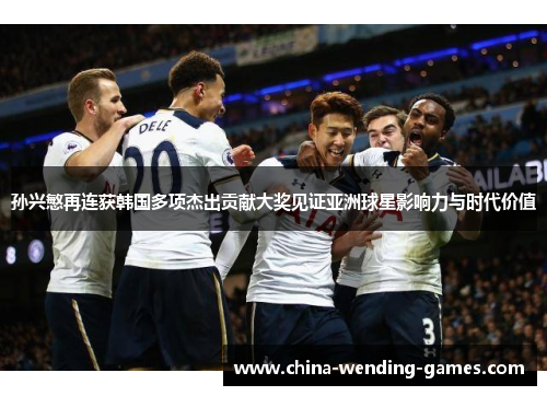 孙兴慜再连获韩国多项杰出贡献大奖见证亚洲球星影响力与时代价值